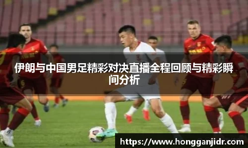 伊朗与中国男足精彩对决直播全程回顾与精彩瞬间分析