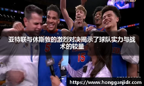 亚特联与休斯敦的激烈对决揭示了球队实力与战术的较量