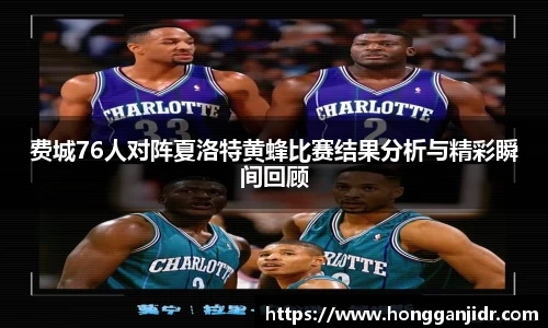 费城76人对阵夏洛特黄蜂比赛结果分析与精彩瞬间回顾