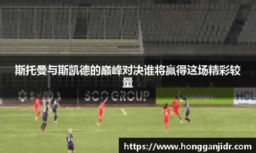 斯托曼与斯凯德的巅峰对决谁将赢得这场精彩较量