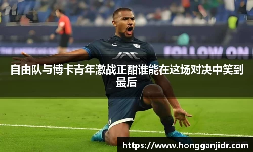 自由队与博卡青年激战正酣谁能在这场对决中笑到最后