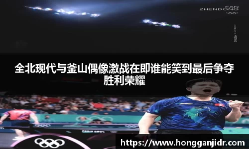 全北现代与釜山偶像激战在即谁能笑到最后争夺胜利荣耀