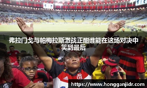 弗拉门戈与帕梅拉斯激战正酣谁能在这场对决中笑到最后
